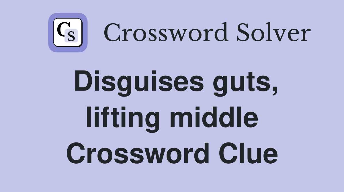 Disguises guts, lifting middle Crossword Clue