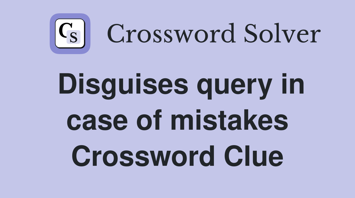 Disguises query in case of mistakes Crossword Clue