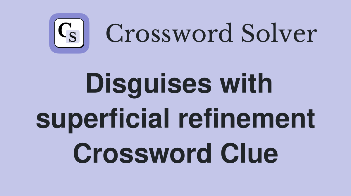 Disguises with superficial refinement Crossword Clue