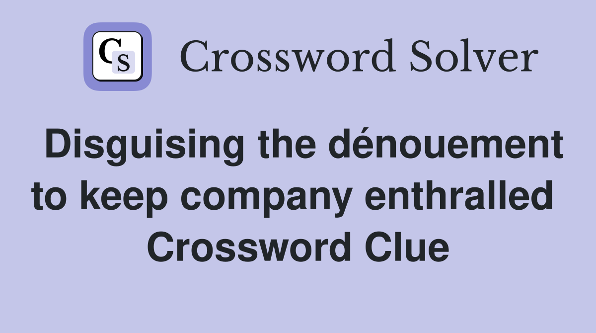 Disguising the dénouement to keep company enthralled  Crossword Clue