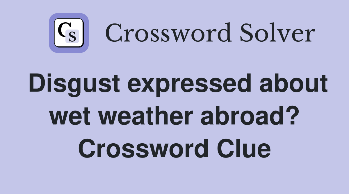 Disgust expressed about wet weather abroad? Crossword Clue