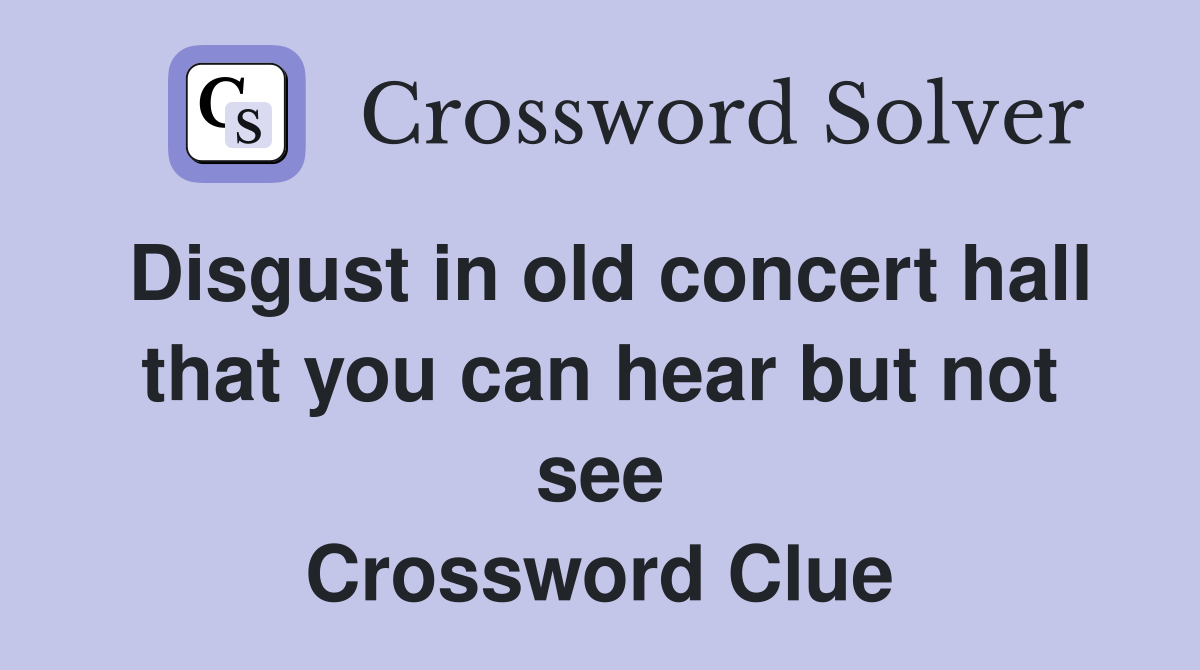 Disgust in old concert hall that you can hear but not see Crossword Clue