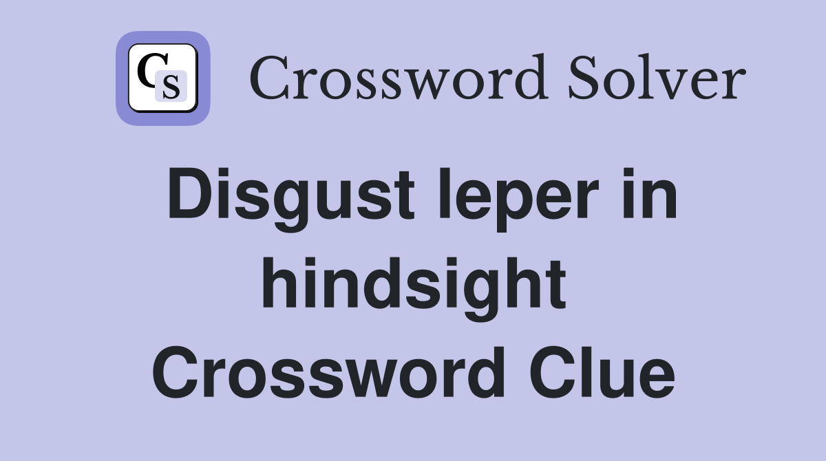 Disgust leper in hindsight Crossword Clue