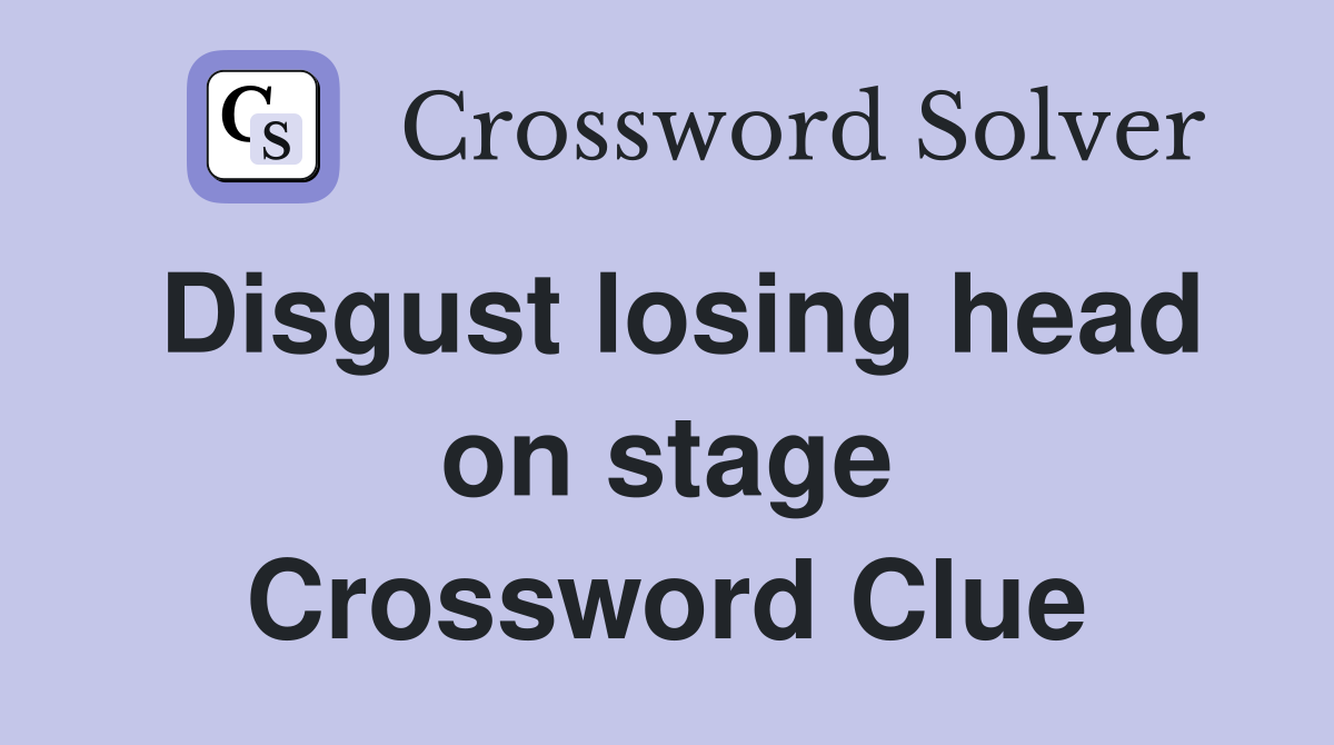 Disgust losing head on stage Crossword Clue