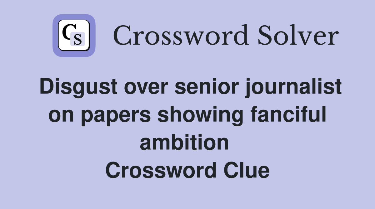 Disgust over senior journalist on papers showing fanciful ambition  Crossword Clue