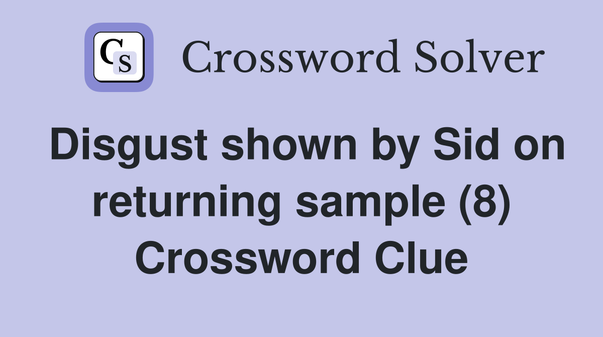 Disgust shown by Sid on returning sample (8) Crossword Clue