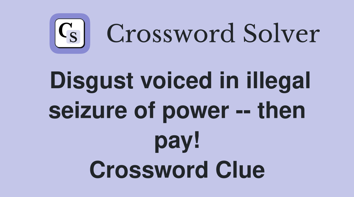 Disgust voiced in illegal seizure of power -- then pay! Crossword Clue