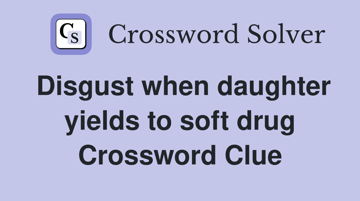 Disgust when daughter yields to soft drug Crossword Clue