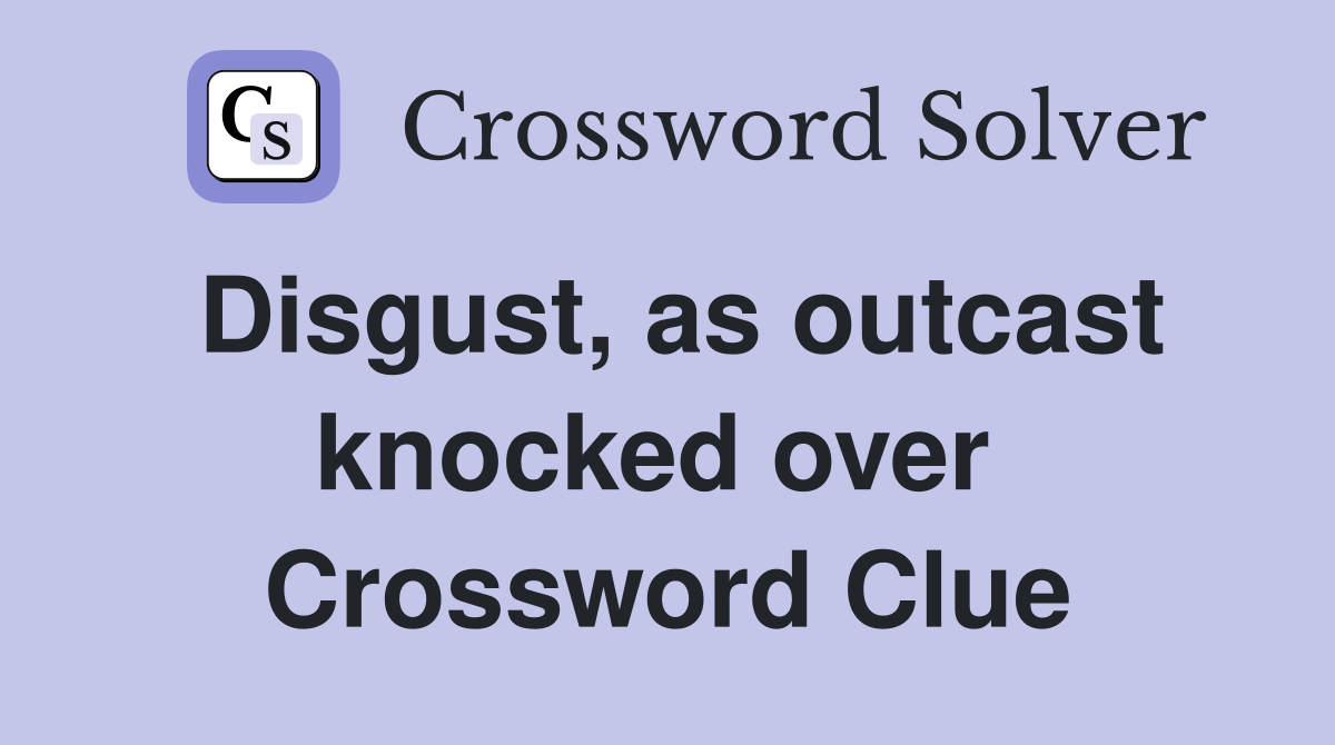 Disgust, as outcast knocked over  Crossword Clue