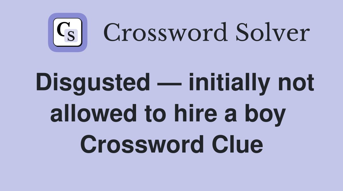 Disgusted — initially not allowed to hire a boy  Crossword Clue