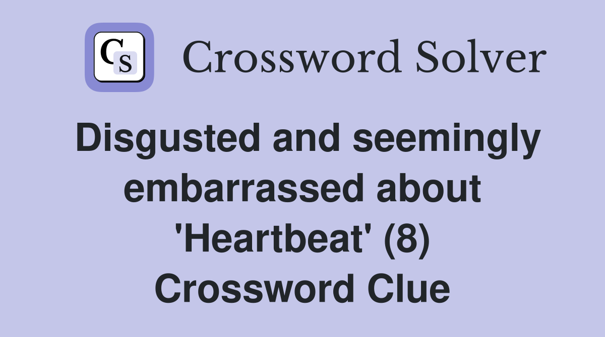 Disgusted and seemingly embarrassed about 'Heartbeat' (8) Crossword Clue