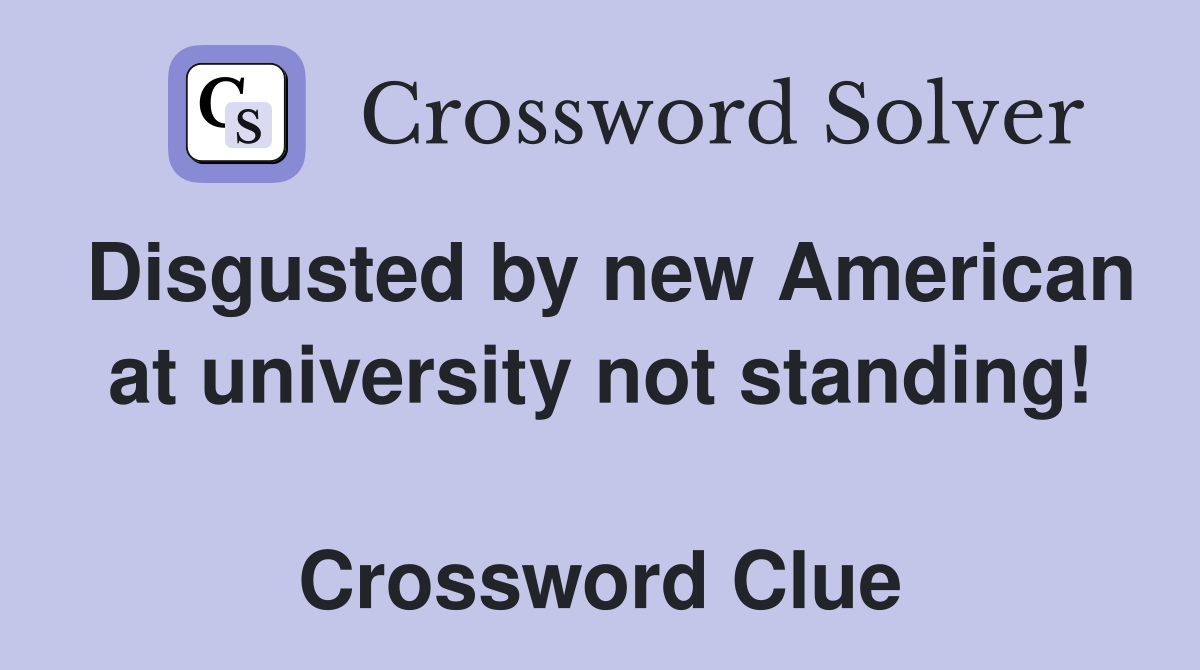 Disgusted by new American at university not standing!  Crossword Clue