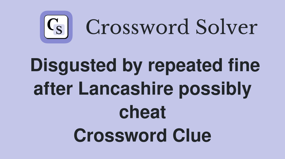 Disgusted by repeated fine after Lancashire possibly cheat Crossword Clue