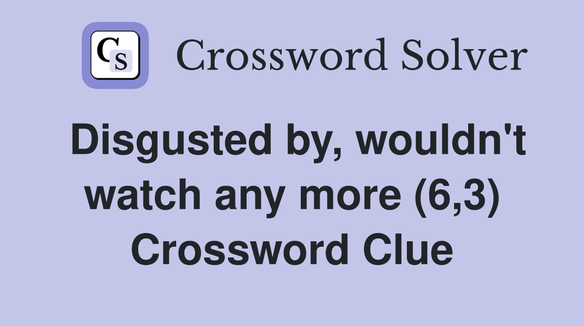 Disgusted by, wouldn't watch any more (6,3) Crossword Clue
