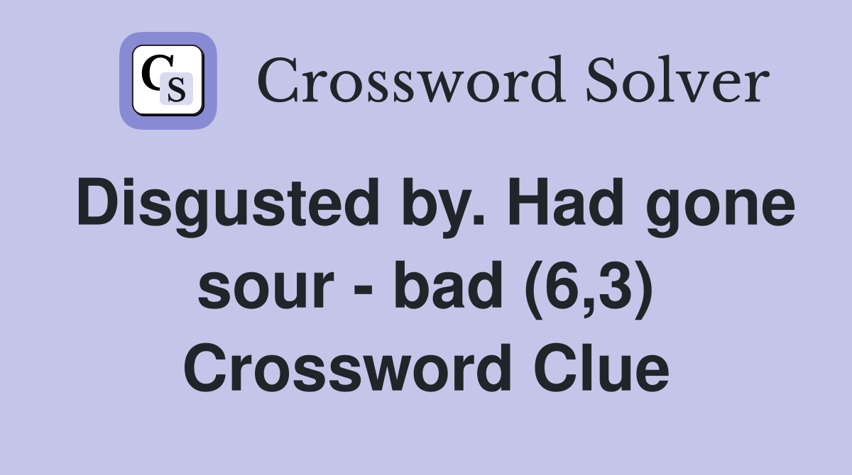 Disgusted by. Had gone sour - bad (6,3) Crossword Clue