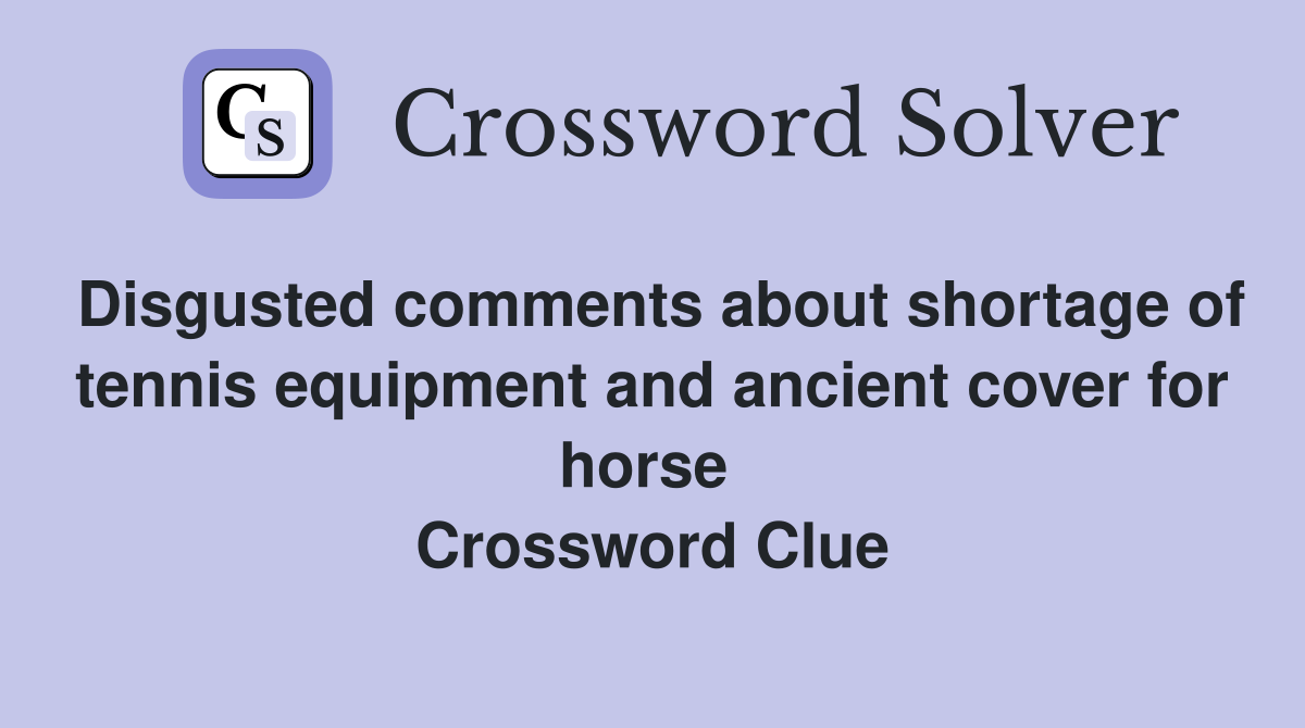 Disgusted comments about shortage of tennis equipment and ancient cover for horse  Crossword Clue