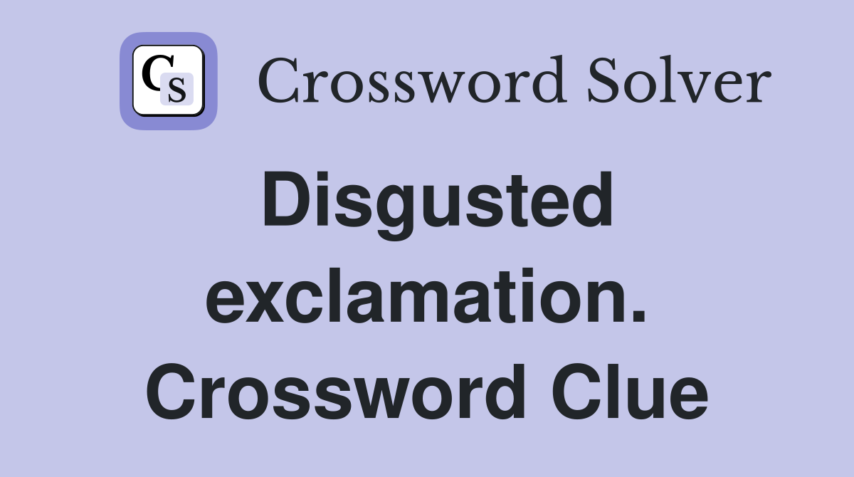 Disgusted exclamation. Crossword Clue