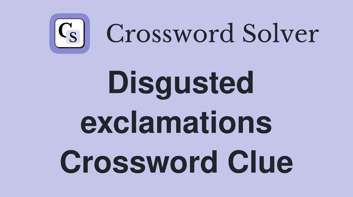 Disgusted exclamations Crossword Clue