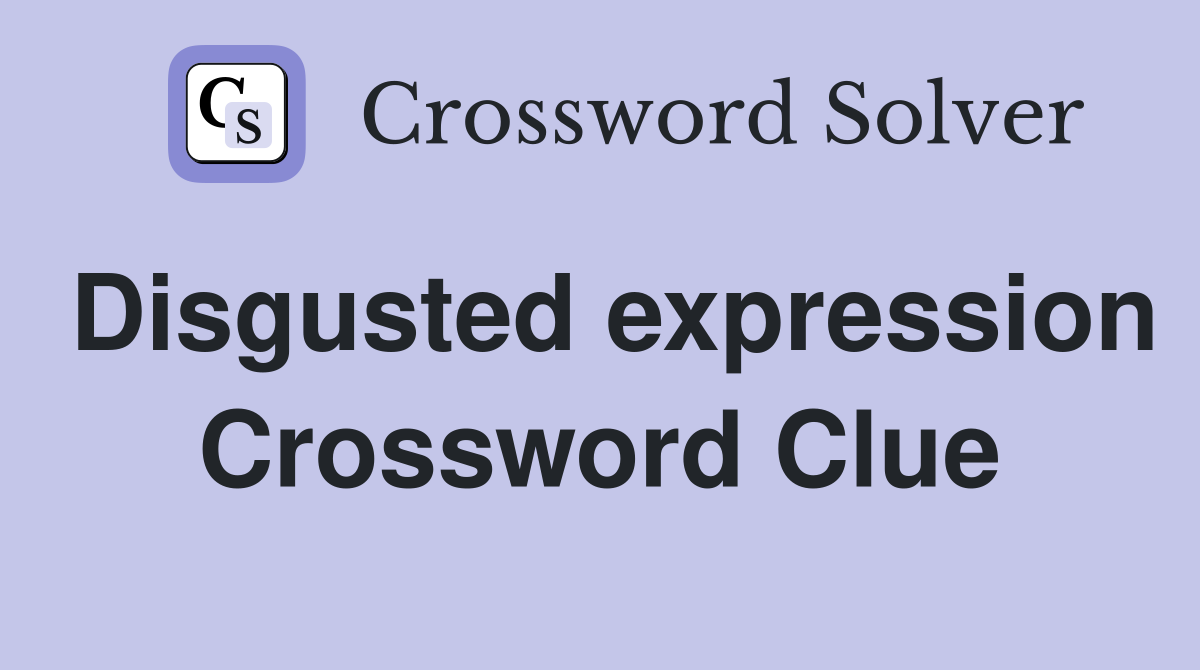 Disgusted expression Crossword Clue