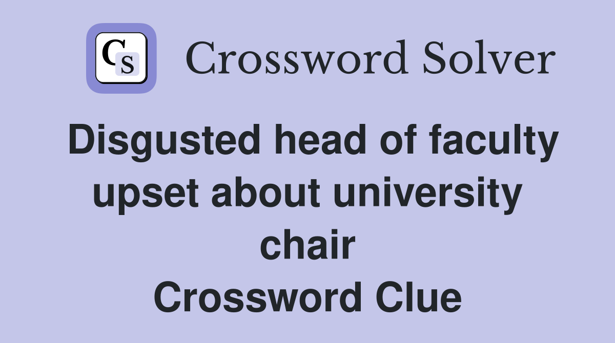 Disgusted head of faculty upset about university chair Crossword Clue