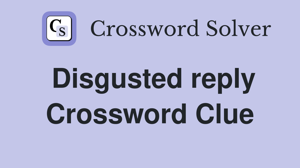 Disgusted reply Crossword Clue