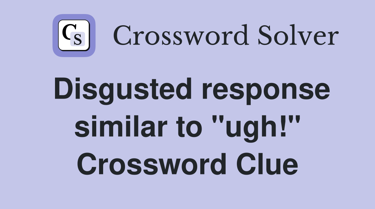 Disgusted response similar to "ugh!" Crossword Clue