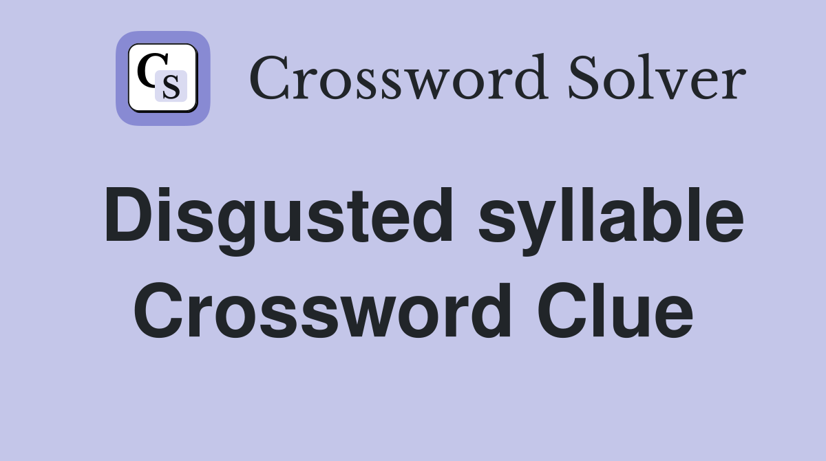 Disgusted syllable Crossword Clue