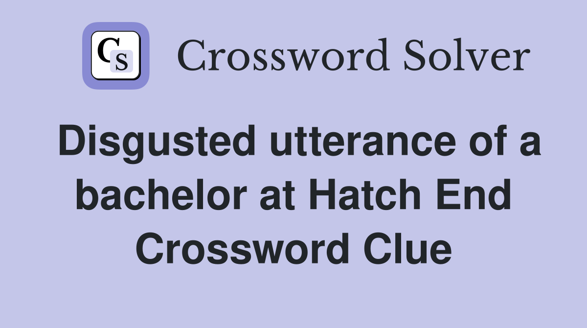 Disgusted utterance of a bachelor at Hatch End Crossword Clue