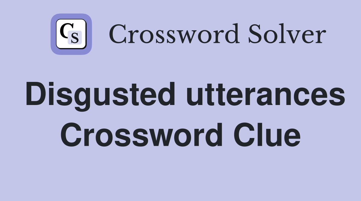 Disgusted utterances Crossword Clue