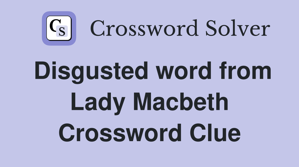 Disgusted word from Lady Macbeth Crossword Clue