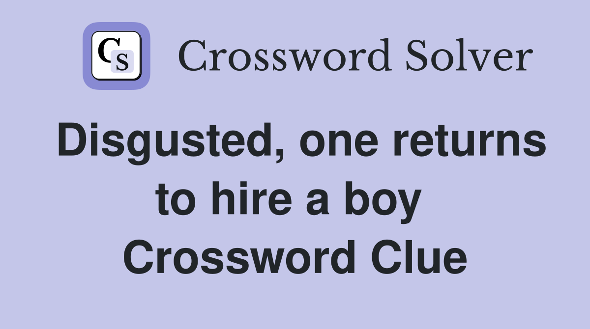 Disgusted, one returns to hire a boy  Crossword Clue