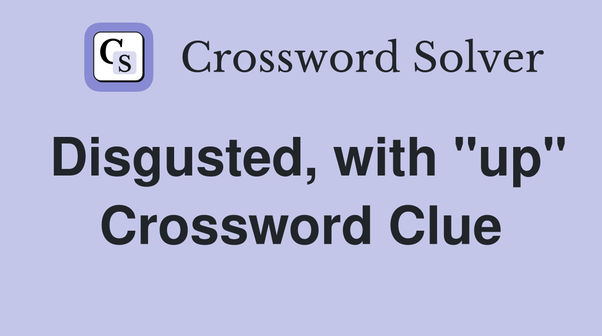 Disgusted, with "up" Crossword Clue