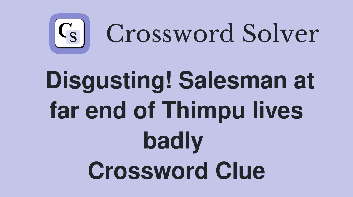 Disgusting! Salesman at far end of Thimpu lives badly  Crossword Clue