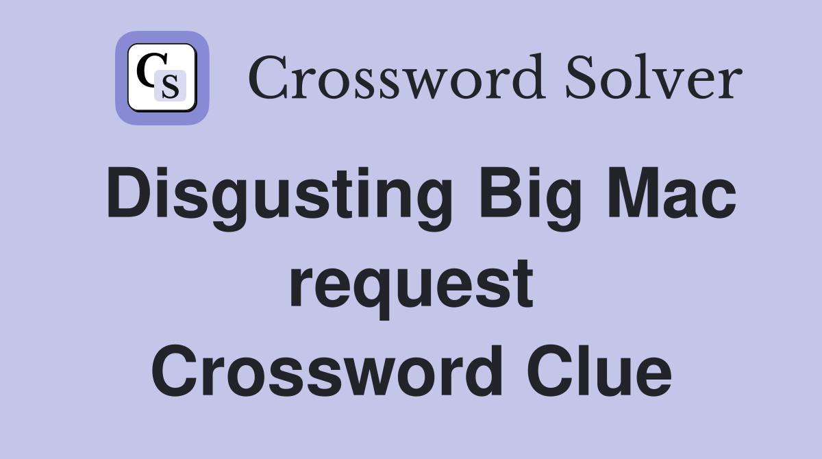 Disgusting Big Mac request Crossword Clue