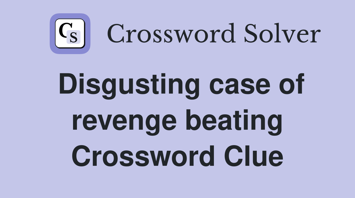 Disgusting case of revenge beating Crossword Clue