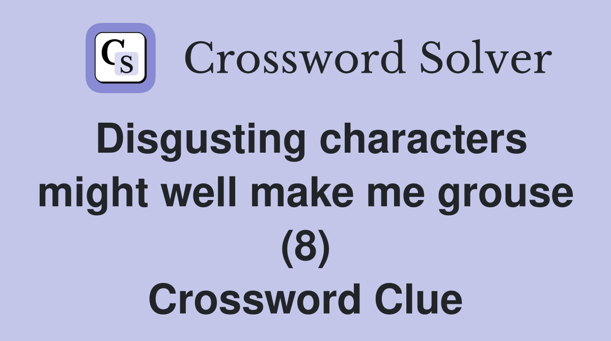 Disgusting characters might well make me grouse (8) Crossword Clue