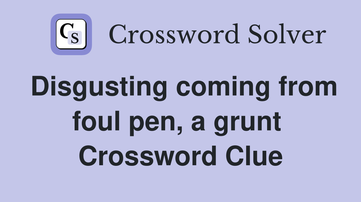 Disgusting coming from foul pen, a grunt  Crossword Clue