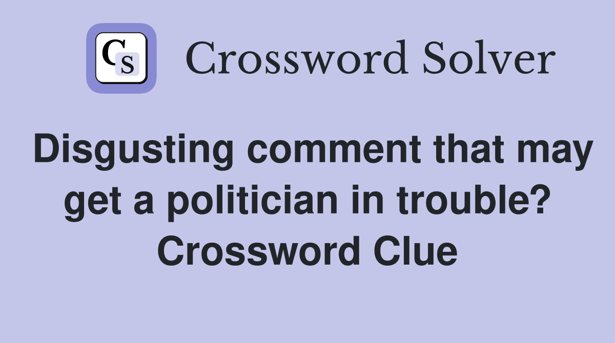 Disgusting comment that may get a politician in trouble? Crossword Clue