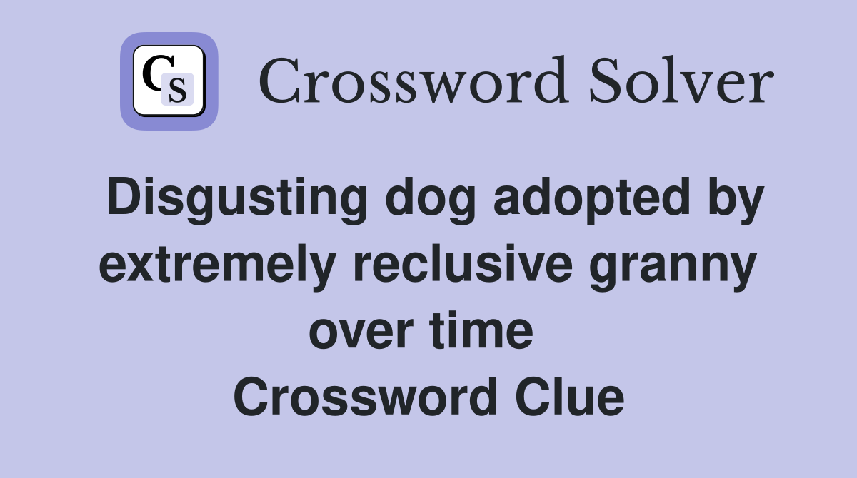 Disgusting dog adopted by extremely reclusive granny over time  Crossword Clue
