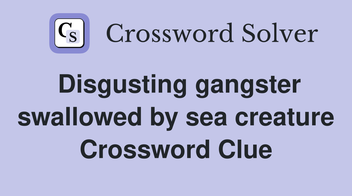 Disgusting gangster swallowed by sea creature Crossword Clue