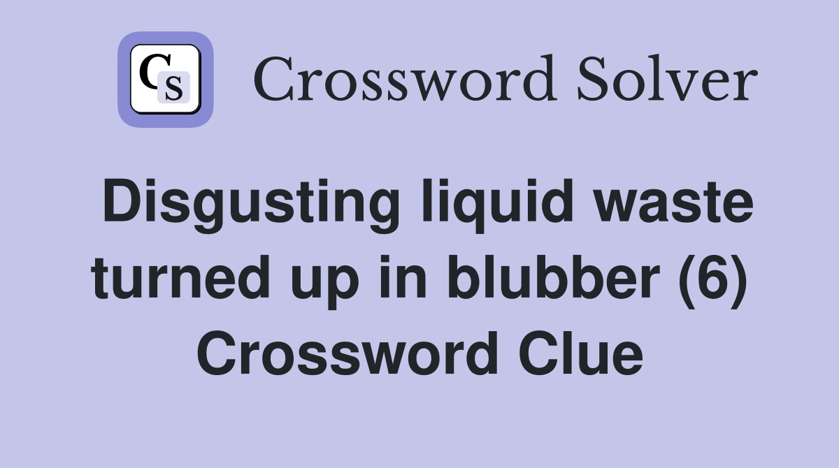 Disgusting liquid waste turned up in blubber (6) Crossword Clue