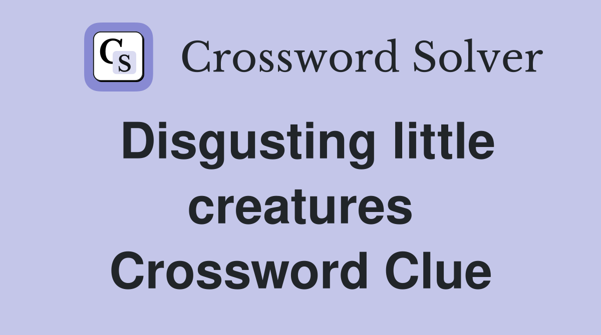 Disgusting little creatures Crossword Clue