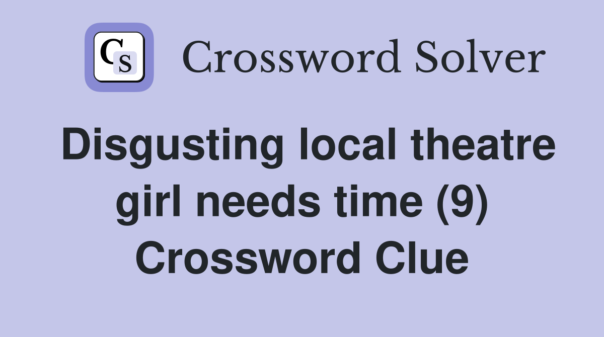 Disgusting local theatre girl needs time (9) Crossword Clue
