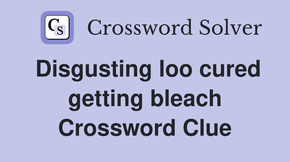 Disgusting loo cured getting bleach Crossword Clue
