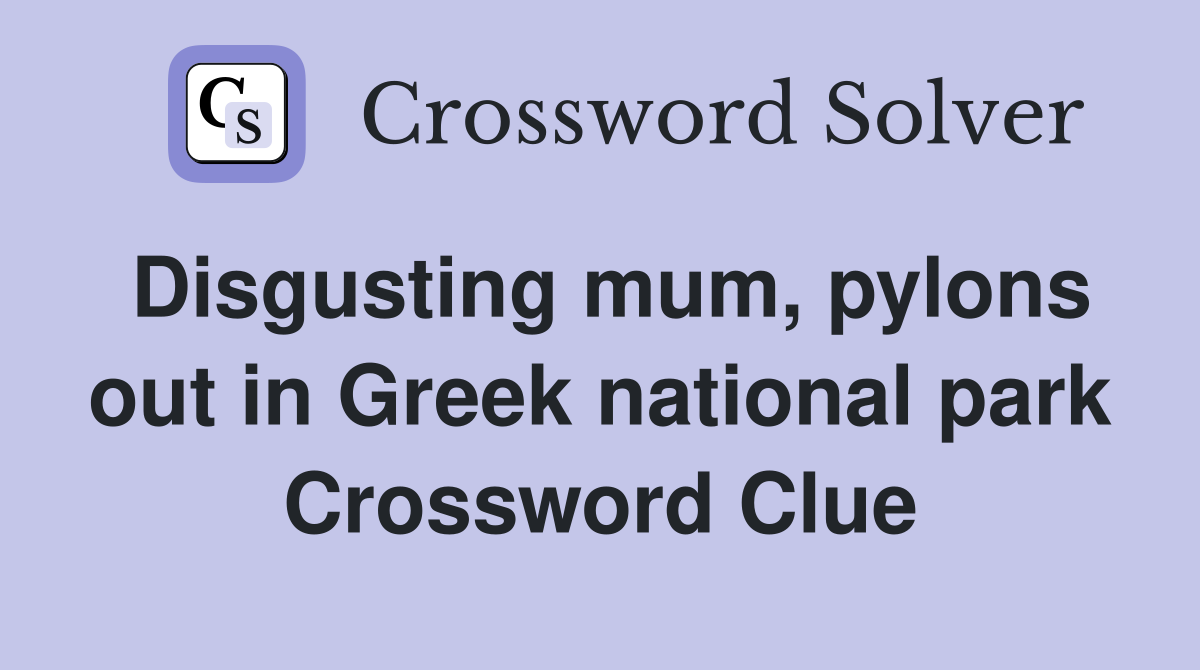 Disgusting mum, pylons out in Greek national park Crossword Clue
