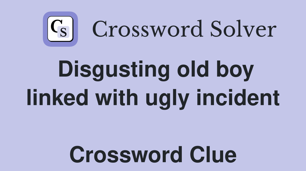 Disgusting old boy linked with ugly incident  Crossword Clue
