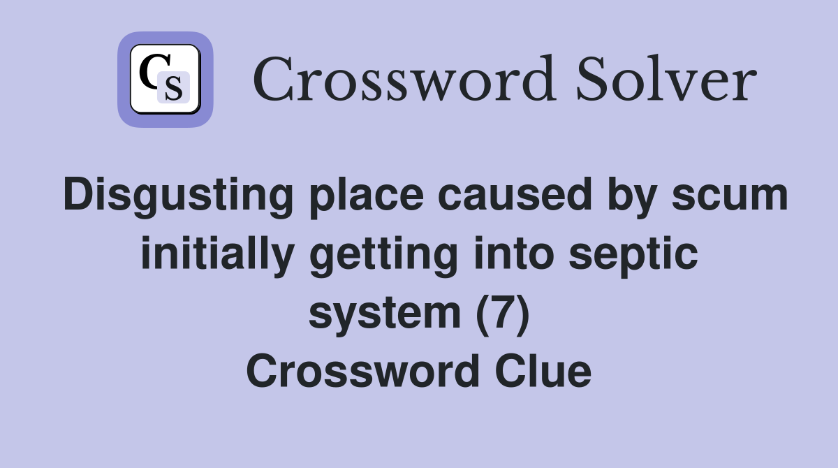 Disgusting place caused by scum initially getting into septic system (7) Crossword Clue