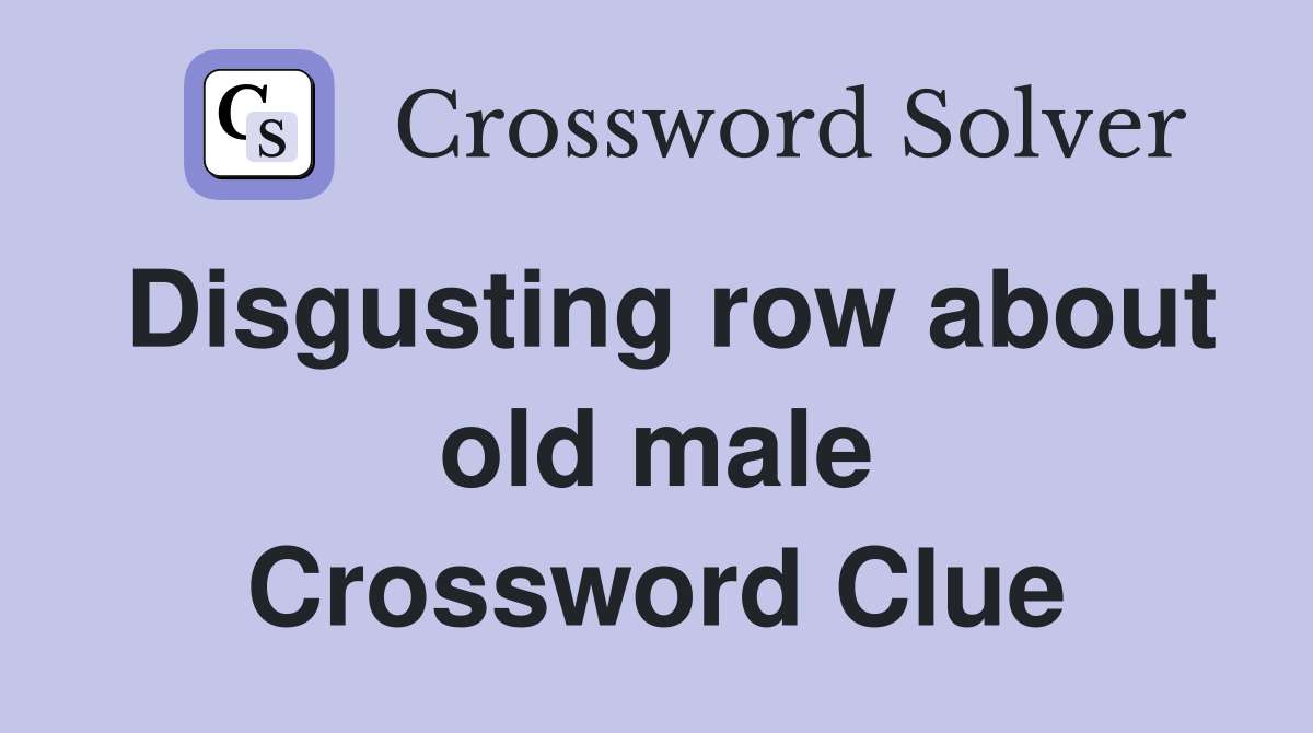 Disgusting row about old male Crossword Clue