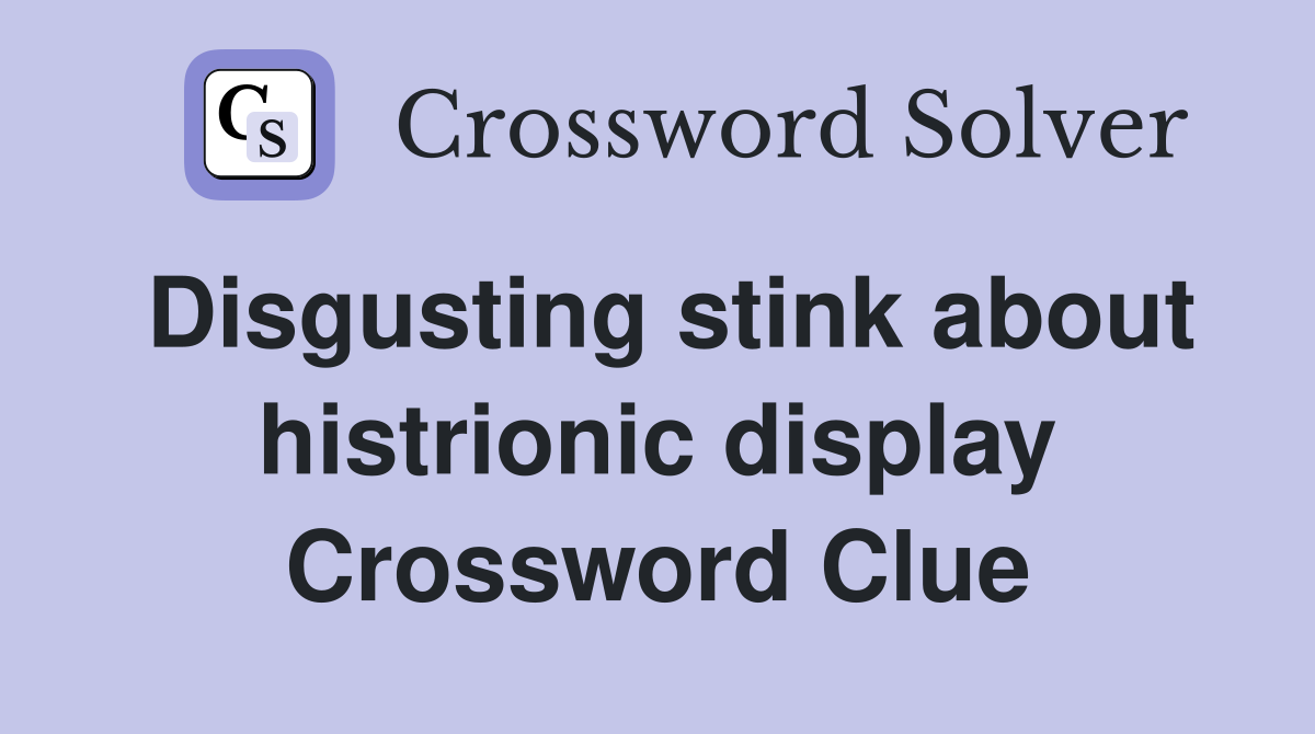 Disgusting stink about histrionic display Crossword Clue