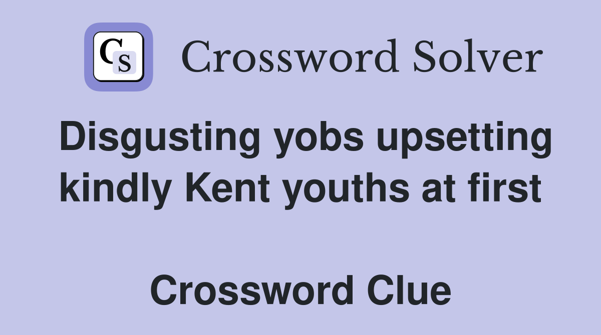 Disgusting yobs upsetting kindly Kent youths at first  Crossword Clue